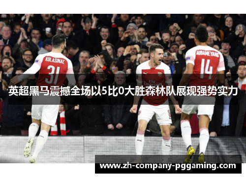 英超黑马震撼全场以5比0大胜森林队展现强势实力