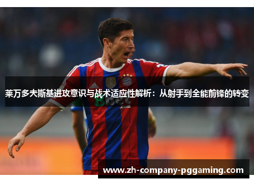 莱万多夫斯基进攻意识与战术适应性解析:从射手到全能前锋的转变 莱万多夫斯基进攻意识与战术适应性解析:从射手到全能前锋的转变