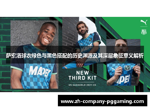 萨索洛球衣绿色与黑色搭配的历史渊源及其深层象征意义解析 萨索洛球衣绿色与黑色搭配的历史渊源及其深层象征意义解析