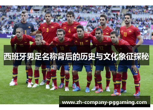 西班牙男足名称背后的历史与文化象征探秘 西班牙男足名称背后的历史与文化象征探秘