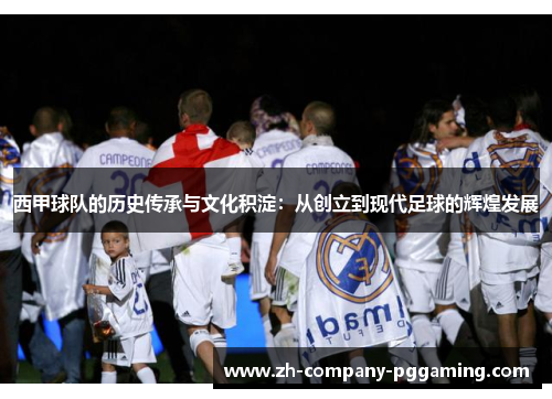 西甲球队的历史传承与文化积淀:从创立到现代足球的辉煌发展 西甲球队的历史传承与文化积淀:从创立到现代足球的辉煌发展