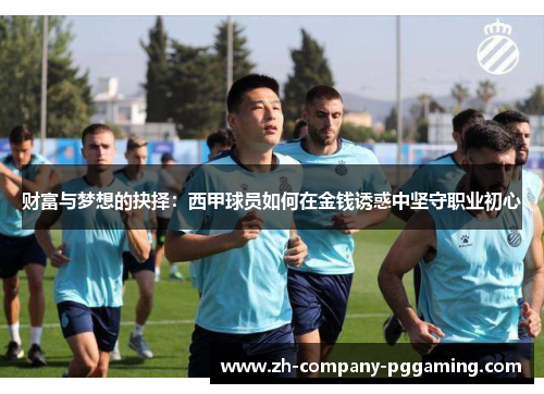 财富与梦想的抉择:西甲球员如何在金钱诱惑中坚守职业初心 财富与梦想的抉择:西甲球员如何在金钱诱惑中坚守职业初心