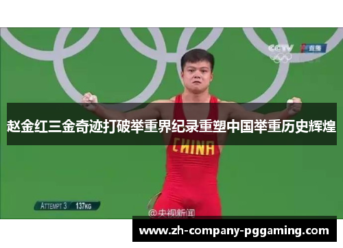 赵金红三金奇迹打破举重界纪录重塑中国举重历史辉煌 赵金红三金奇迹打破举重界纪录重塑中国举重历史辉煌