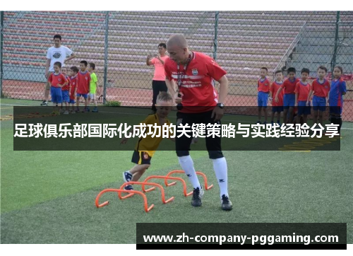 足球俱乐部国际化成功的关键策略与实践经验分享