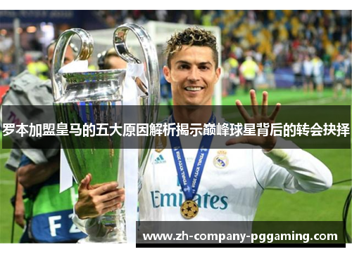 罗本加盟皇马的五大原因解析揭示巅峰球星背后的转会抉择