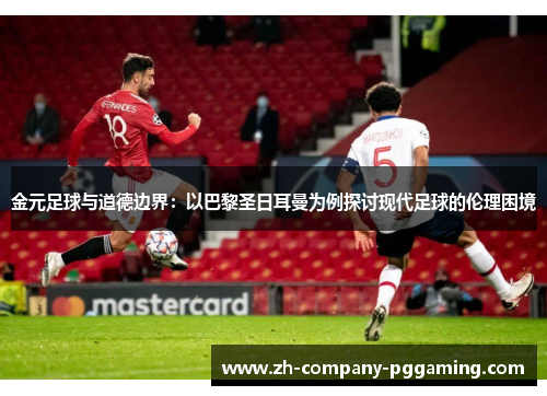 金元足球与道德边界：以巴黎圣日耳曼为例探讨现代足球的伦理困境