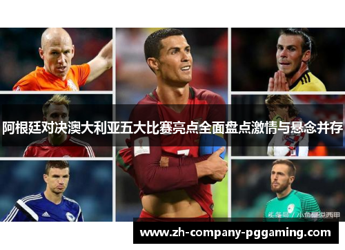 阿根廷对决澳大利亚五大比赛亮点全面盘点激情与悬念并存