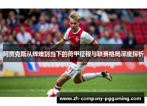 阿贾克斯从辉煌到当下的荷甲征程与联赛格局深度探析 阿贾克斯从辉煌到当下的荷甲征程与联赛格局深度探析