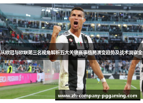 从欧冠与欧联第三名视角解析五大关键赛事格局演变趋势及战术洞察全