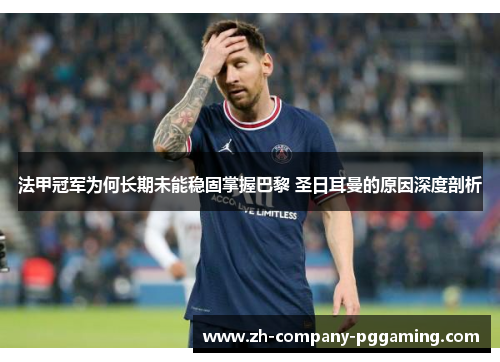 法甲冠军为何长期未能稳固掌握巴黎 圣日耳曼的原因深度剖析 法甲冠军为何长期未能稳固掌握巴黎 圣日耳曼的原因深度剖析