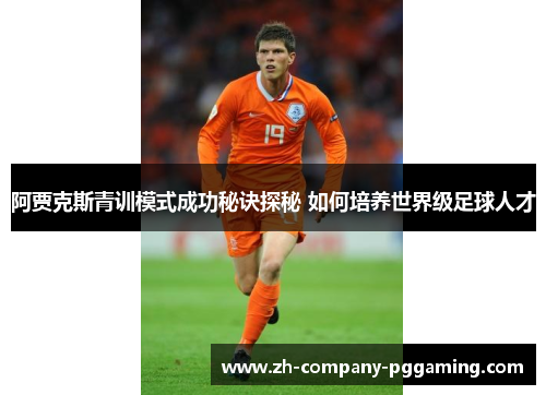 阿贾克斯青训模式成功秘诀探秘 如何培养世界级足球人才 阿贾克斯青训模式成功秘诀探秘 如何培养世界级足球人才