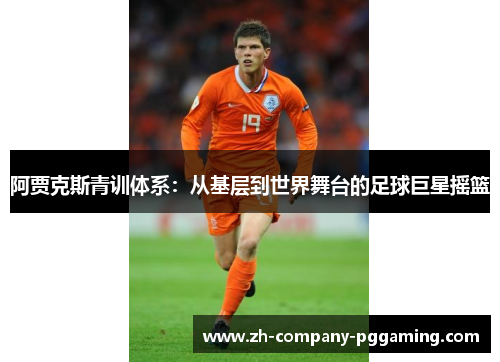 阿贾克斯青训体系：从基层到世界舞台的足球巨星摇篮