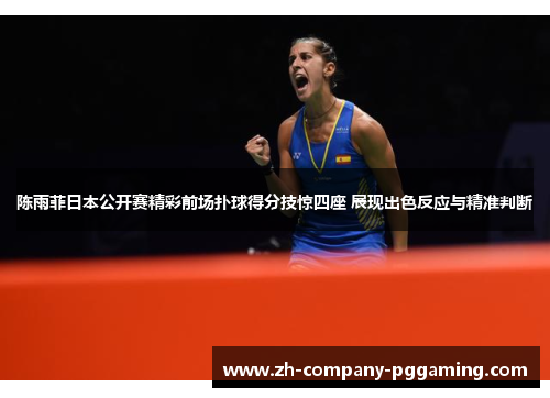 陈雨菲日本公开赛精彩前场扑球得分技惊四座 展现出色反应与精准判断