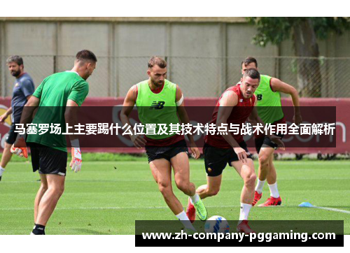 马塞罗场上主要踢什么位置及其技术特点与战术作用全面解析