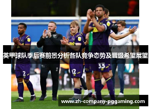 英甲球队季后赛前景分析各队竞争态势及晋级希望展望