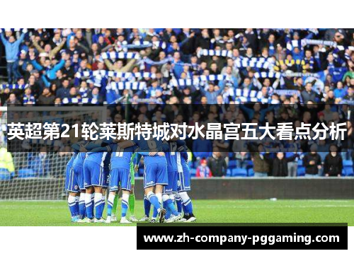 英超第21轮莱斯特城对水晶宫五大看点分析