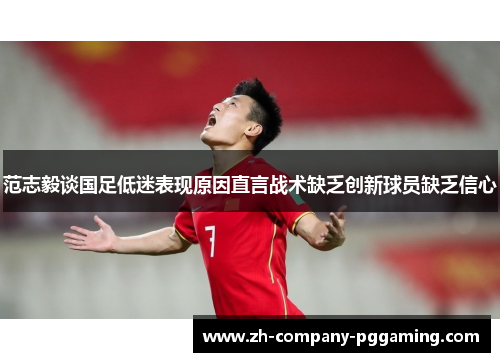 范志毅谈国足低迷表现原因直言战术缺乏创新球员缺乏信心