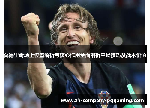 莫德里奇场上位置解析与核心作用全面剖析中场技巧及战术价值