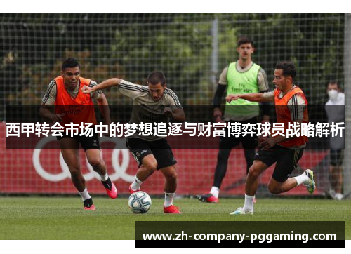 西甲转会市场中的梦想追逐与财富博弈球员战略解析