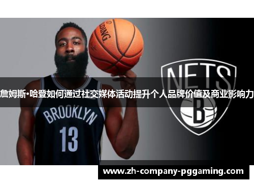 詹姆斯·哈登如何通过社交媒体活动提升个人品牌价值及商业影响力