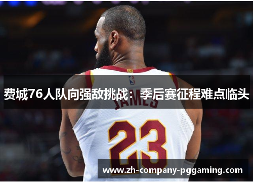 费城76人队向强敌挑战：季后赛征程难点临头