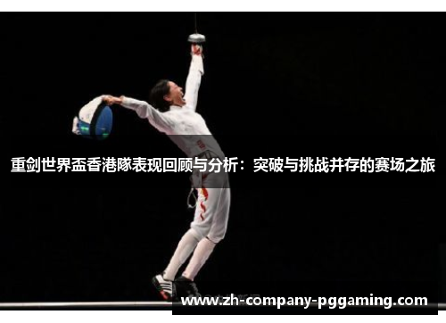 重剑世界盃香港隊表现回顾与分析：突破与挑战并存的赛场之旅