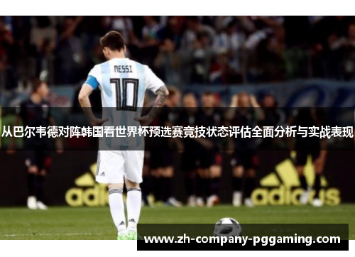 从巴尔韦德对阵韩国看世界杯预选赛竞技状态评估全面分析与实战表现