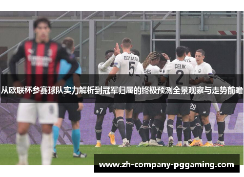 从欧联杯参赛球队实力解析到冠军归属的终极预测全景观察与走势前瞻