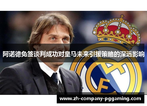 阿诺德免签谈判成功对皇马未来引援策略的深远影响 阿诺德免签谈判成功对皇马未来引援策略的深远影响