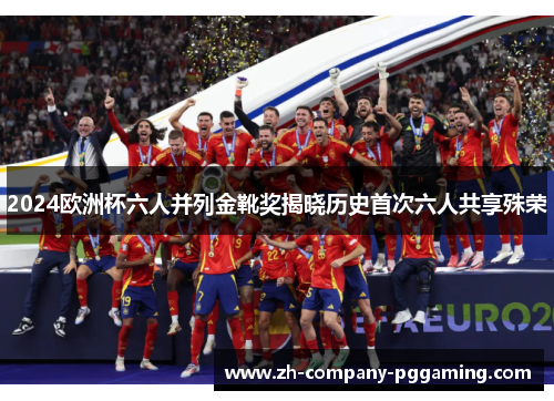 2024欧洲杯六人并列金靴奖揭晓历史首次六人共享殊荣