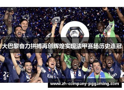 大巴黎奋力拼搏再创辉煌实现法甲赛场历史连冠 大巴黎奋力拼搏再创辉煌实现法甲赛场历史连冠