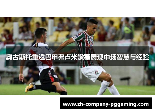 奥古斯托重返巴甲弗卢米嫩塞展现中场智慧与经验 奥古斯托重返巴甲弗卢米嫩塞展现中场智慧与经验