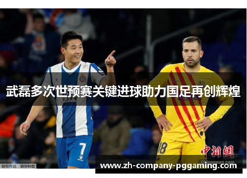 武磊多次世预赛关键进球助力国足再创辉煌 武磊多次世预赛关键进球助力国足再创辉煌