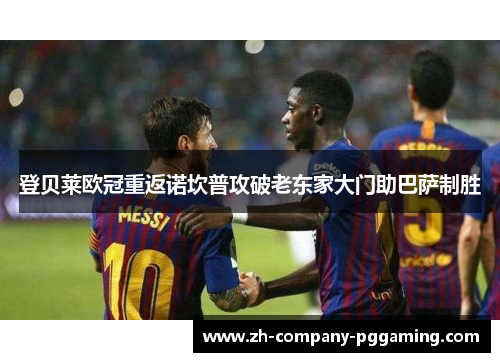 登贝莱欧冠重返诺坎普攻破老东家大门助巴萨制胜