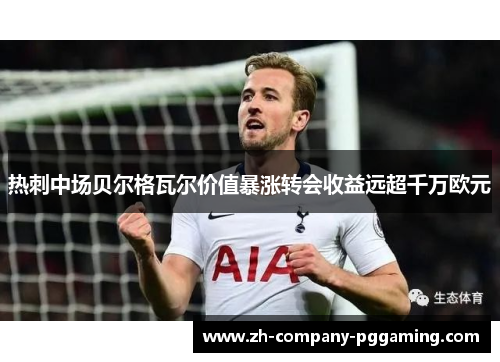热刺中场贝尔格瓦尔价值暴涨转会收益远超千万欧元 热刺中场贝尔格瓦尔价值暴涨转会收益远超千万欧元