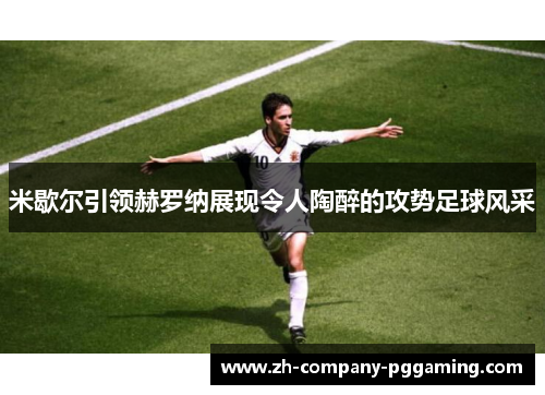米歇尔引领赫罗纳展现令人陶醉的攻势足球风采
