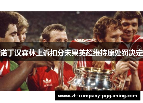 诺丁汉森林上诉扣分未果英超维持原处罚决定 诺丁汉森林上诉扣分未果英超维持原处罚决定