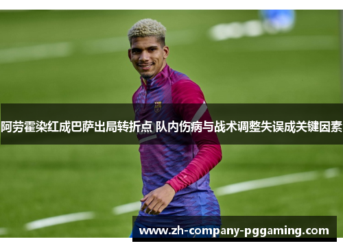 阿劳霍染红成巴萨出局转折点 队内伤病与战术调整失误成关键因素
