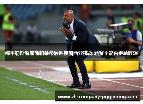 那不勒斯解雇斯帕莱蒂后迎接加西亚挑战 新赛季能否继续辉煌