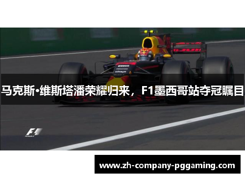 马克斯·维斯塔潘荣耀归来,F1墨西哥站夺冠瞩目 马克斯·维斯塔潘荣耀归来,F1墨西哥站夺冠瞩目