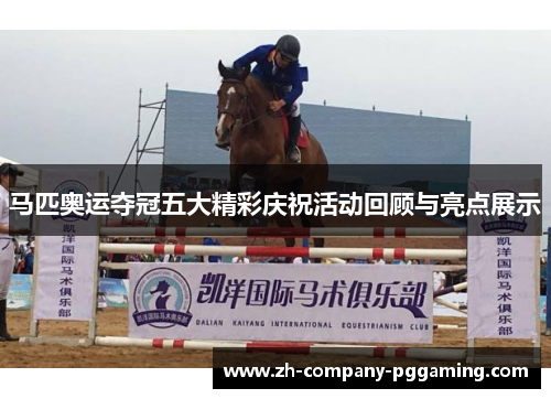 马匹奥运夺冠五大精彩庆祝活动回顾与亮点展示
