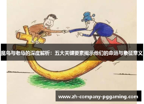 魔鸟与老马的深度解析：五大关键要素揭示他们的命运与象征意义