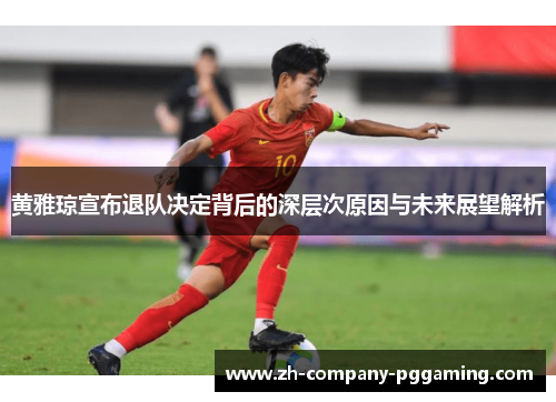 黄雅琼宣布退队决定背后的深层次原因与未来展望解析