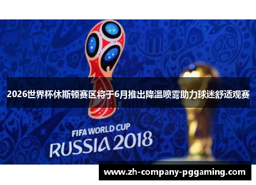 2026世界杯休斯顿赛区将于6月推出降温喷雾助力球迷舒适观赛