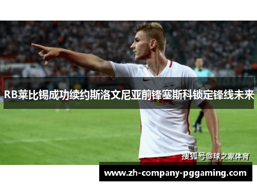 RB莱比锡成功续约斯洛文尼亚前锋塞斯科锁定锋线未来
