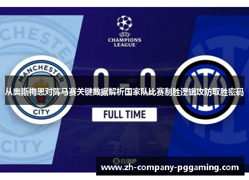 从奥斯梅恩对阵马赛关键数据解析国家队比赛制胜逻辑攻防取胜密码