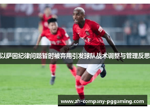 以萨因纪律问题暂时被弃用引发球队战术调整与管理反思
