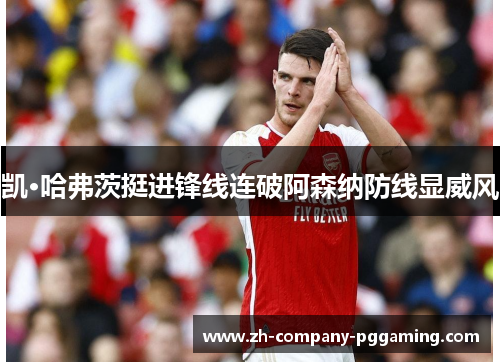 凯·哈弗茨挺进锋线连破阿森纳防线显威风