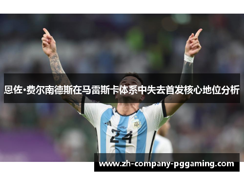恩佐·费尔南德斯在马雷斯卡体系中失去首发核心地位分析