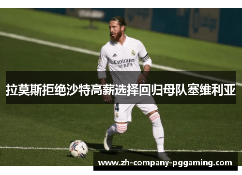拉莫斯拒绝沙特高薪选择回归母队塞维利亚